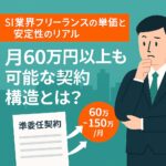 SI業界フリーランスの単価と安定性のリアル：月60万以上も可能な契約構造とは？