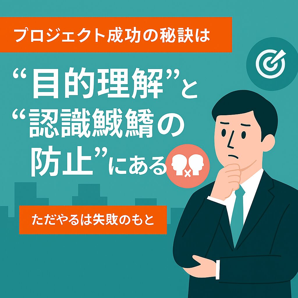 プロジェクト成功の秘訣は“目的理解”と“認識齟齬の防止”にある プロジェクト成功の秘訣は“目的理解”と“認識齟齬の防止”にある